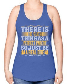 there is no such thing as a perfect parent so just be a real one 607# - parents day -Racerback Tank