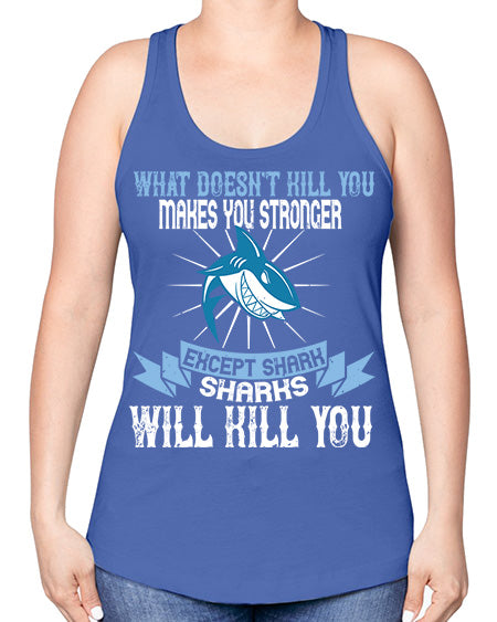 what doesnt kill you makes you stronger except shark sharks will kill you Style 4# - shark-fish -Racerback Tank