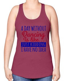 A day without dancing is like just kidding 47# - dance2 -Racerback Tank