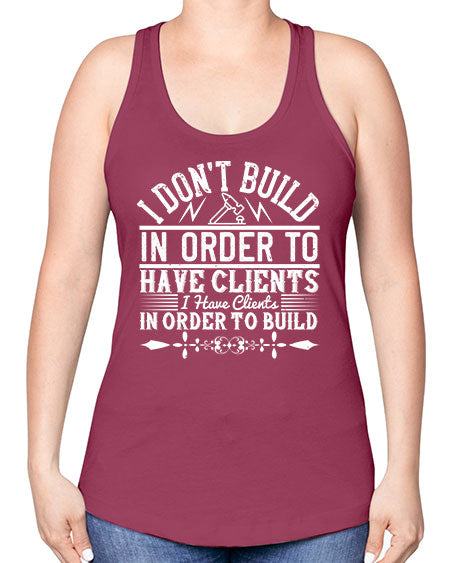 I dont build in order to have clients I have clients in order to build Style 192# - architect -Racerback Tank