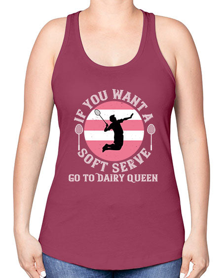If you want a soft serve go to dairy queen 2064# - badminton -Racerback Tank