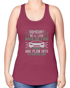 Someday well look back on this moment and plow into a parked car 66# - car -Racerback Tank