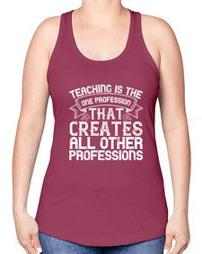 Teaching is the one profession that creates all other professions Style 1486# - teacher -Racerback Tank