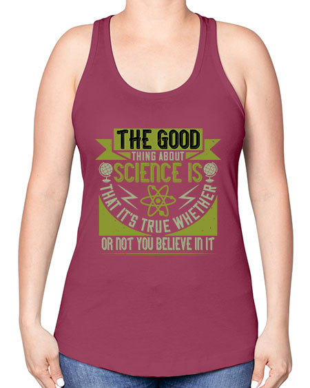 The good thing about science is that its true whether or not you believe in it 307# - general science -Racerback Tank