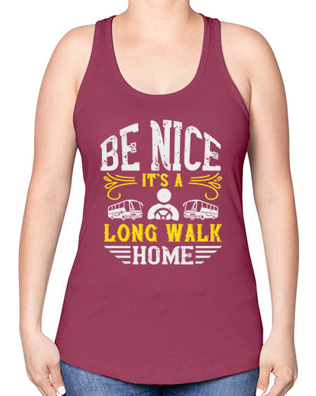 be nice its a long walk home Style 594# - Bus Driver -Racerback Tank