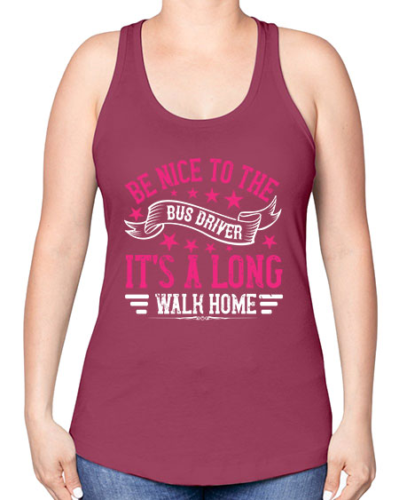 be nice to the bus driver its a long walk homee Style 598# - Bus Driver -Racerback Tank