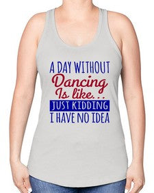A day without dancing is like just kidding 47# - dance2 -Racerback Tank
