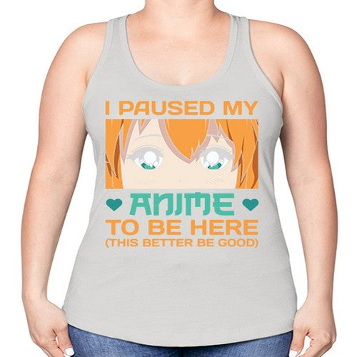 I paused my anime to be here this better be good235# - anime -Racerback Tank