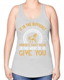 It is the difficult horses that have the most to give you Style 35# - horse -Racerback Tank