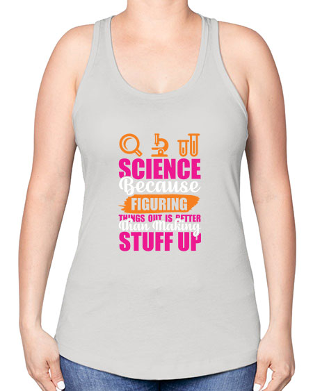 Science Because Figuring Things Out Is Better Than Making Stuff Up 145# - general science -Racerback Tank