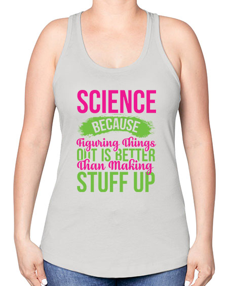 Science Because Figuring Things Out Is Better Than Making Stuff Up 146# - general science -Racerback Tank
