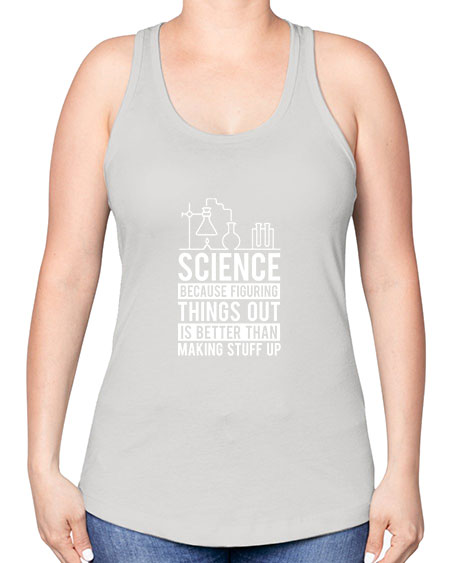 Science Because Figuring Things Out Is Better Than Making Stuff Up 147# - general science -Racerback Tank