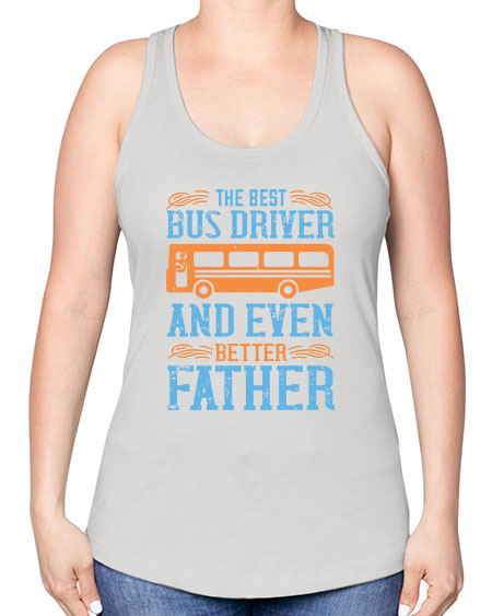 THE BEST BUS DRIVER AND EVEN BETTER FATHER Style 1496# - Bus Driver -Racerback Tank