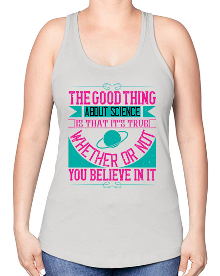 The good thing about science is that its true whether or not you believe in it 306# - general science -Racerback Tank
