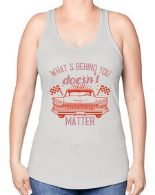 Whats behind you doesnt matter 85# - car -Racerback Tank