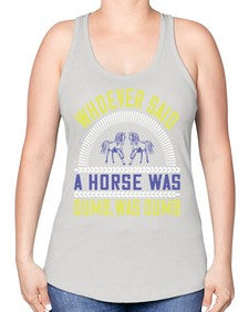 Whoever said a horse was dumb was dumb Style 13# - horse -Racerback Tank