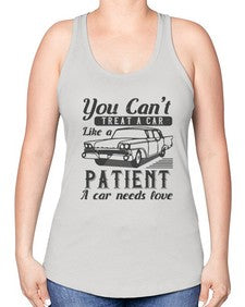You cant treat a car like a patient A car needs love 97# - car -Racerback Tank