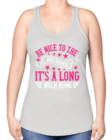 be nice to the bus driver its a long walk homee Style 598# - Bus Driver -Racerback Tank