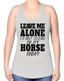 leave me alone im only talking to my horse - horse -Racerback Tank