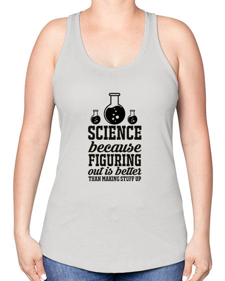 science because figuring things out is better than making stuff up 149# - general science -Racerback Tank