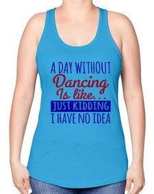 A day without dancing is like just kidding 47# - dance2 -Racerback Tank