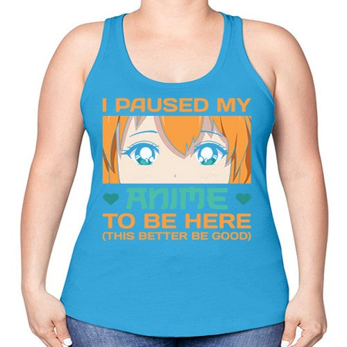I paused my anime to be here this better be good235# - anime -Racerback Tank