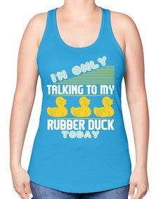 Im only talking to my rubber duck today Style 38# - ducks -Racerback Tank