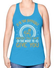 It is the difficult horses that have the most to give you Style 35# - horse -Racerback Tank