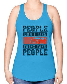 People dont take tripsTrips take people 54# - car -Racerback Tank