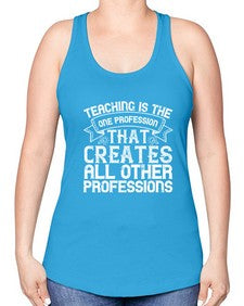 Teaching is the one profession that creates all other professions Style 1486# - teacher -Racerback Tank