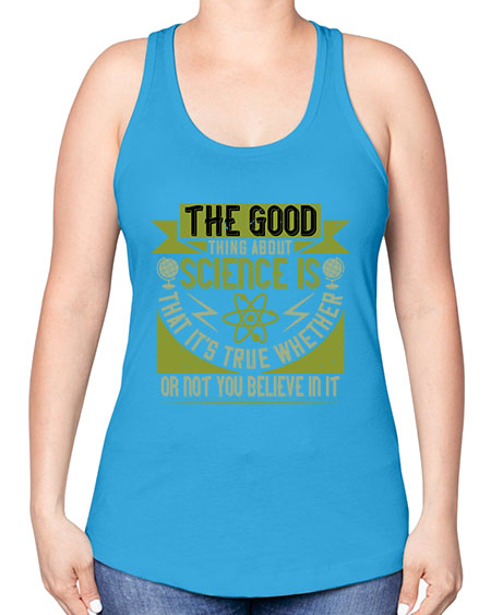 The good thing about science is that its true whether or not you believe in it 307# - general science -Racerback Tank