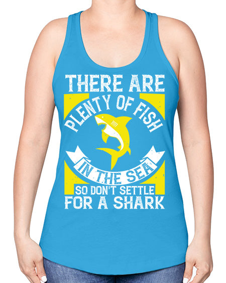 There are plenty of fish in the sea so dont settle for a shark Style 16# - shark-fish -Racerback Tank