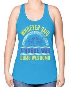 Whoever said a horse was dumb was dumb Style 13# - horse -Racerback Tank