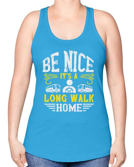 be nice its a long walk home Style 594# - Bus Driver -Racerback Tank