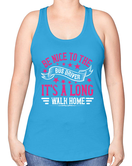 be nice to the bus driver its a long walk homee Style 598# - Bus Driver -Racerback Tank