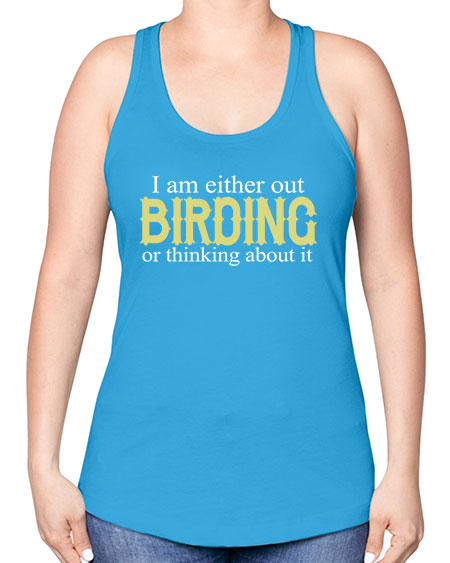 i am either out birding or thinking about it 43# - birds -Racerback Tank