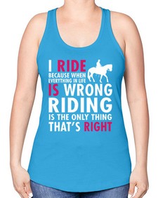 i ride because when everything in life is wrong riding is the only thinkg thats right - horse -Racerback Tank
