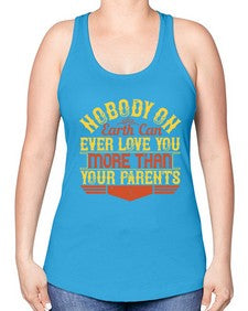 nobody on earth can ever love you more than your parents 493# - parents day -Racerback Tank