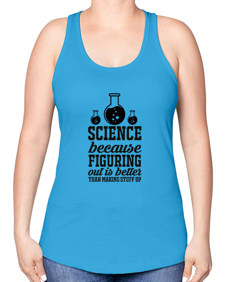 science because figuring things out is better than making stuff up 149# - general science -Racerback Tank