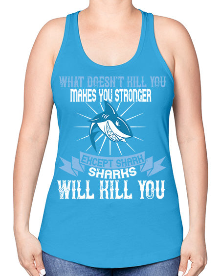 what doesnt kill you makes you stronger except shark sharks will kill you Style 4# - shark-fish -Racerback Tank