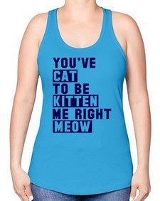 youve cat to be kitten me right now - cats -Racerback Tank