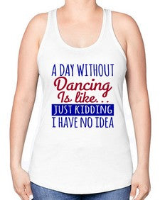 A day without dancing is like just kidding 47# - dance2 -Racerback Tank