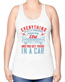 Everything in life is somewhere else and you get there in a car 10# - car -Racerback Tank