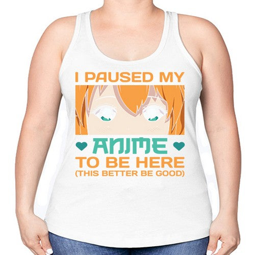 I paused my anime to be here this better be good235# - anime -Racerback Tank