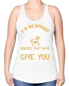 It is the difficult horses that have the most to give you Style 35# - horse -Racerback Tank