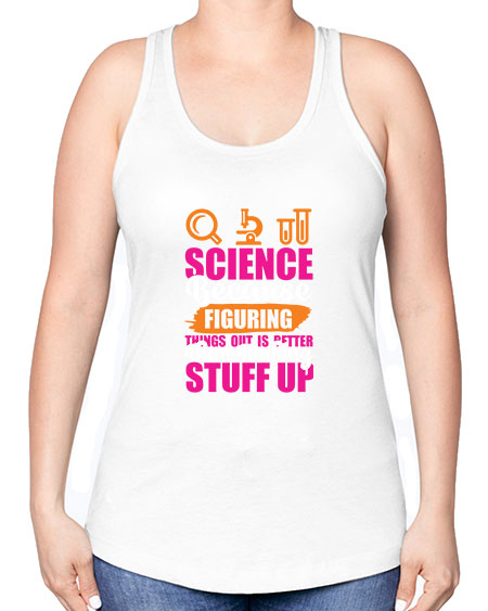 Science Because Figuring Things Out Is Better Than Making Stuff Up 145# - general science -Racerback Tank