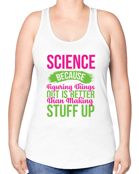 Science Because Figuring Things Out Is Better Than Making Stuff Up 146# - general science -Racerback Tank
