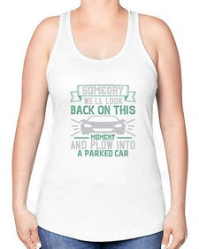 Someday well look back on this moment and plow into a parked car 66# - car -Racerback Tank