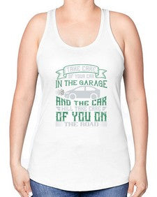 Take care of your car in the garage and the car will take care of you on the road 76# - car -Racerback Tank