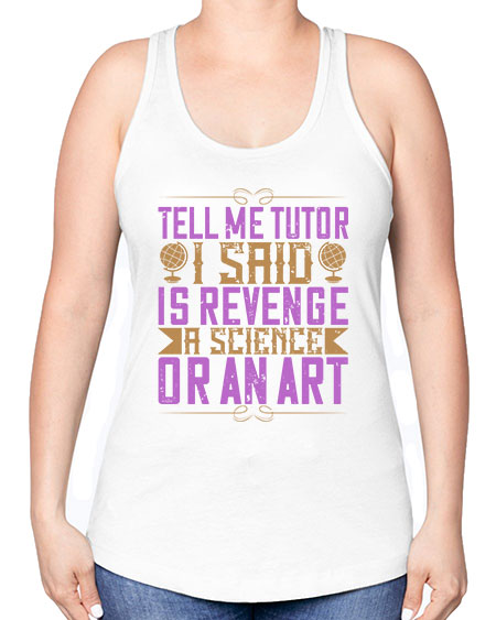 Tell me tutor I said Is revenge a science or an art 310# - general science -Racerback Tank